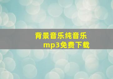 背景音乐纯音乐mp3免费下载