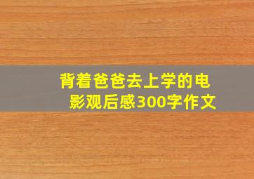 背着爸爸去上学的电影观后感300字作文