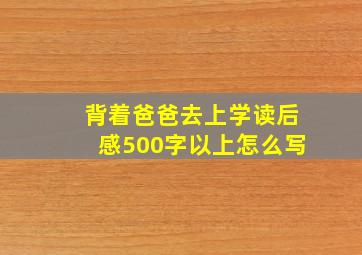 背着爸爸去上学读后感500字以上怎么写