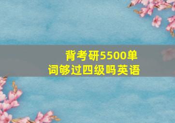 背考研5500单词够过四级吗英语