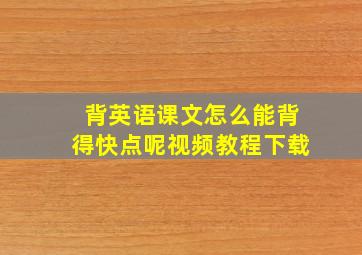 背英语课文怎么能背得快点呢视频教程下载