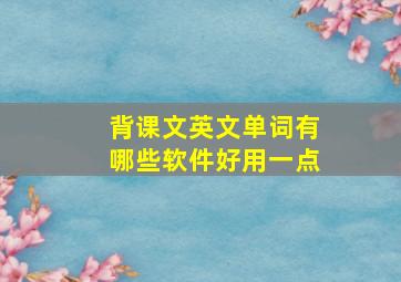 背课文英文单词有哪些软件好用一点