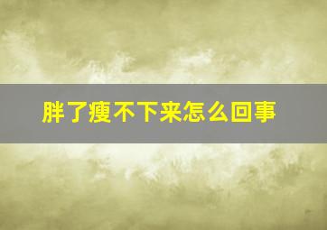 胖了瘦不下来怎么回事