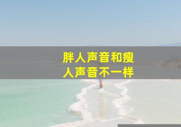 胖人声音和瘦人声音不一样