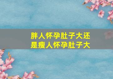 胖人怀孕肚子大还是瘦人怀孕肚子大