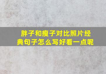 胖子和瘦子对比照片经典句子怎么写好看一点呢