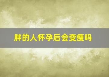 胖的人怀孕后会变瘦吗