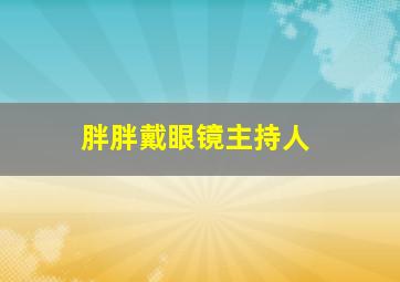 胖胖戴眼镜主持人