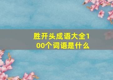 胜开头成语大全100个词语是什么