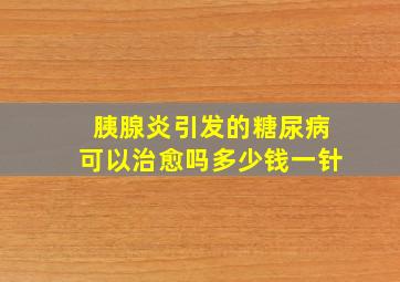 胰腺炎引发的糖尿病可以治愈吗多少钱一针