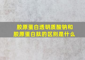 胶原蛋白透明质酸钠和胶原蛋白肽的区别是什么