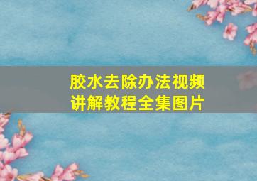 胶水去除办法视频讲解教程全集图片