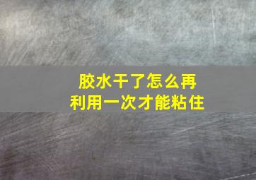 胶水干了怎么再利用一次才能粘住