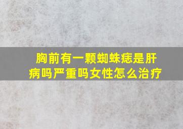 胸前有一颗蜘蛛痣是肝病吗严重吗女性怎么治疗