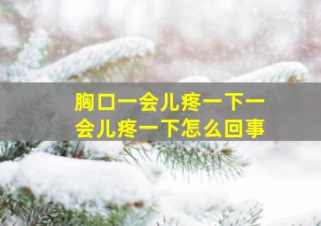 胸口一会儿疼一下一会儿疼一下怎么回事