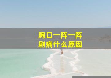 胸口一阵一阵剧痛什么原因