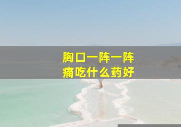 胸口一阵一阵痛吃什么药好