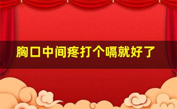 胸口中间疼打个嗝就好了