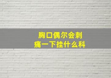 胸口偶尔会刺痛一下挂什么科