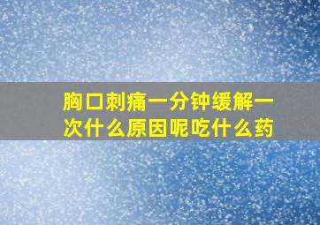 胸口刺痛一分钟缓解一次什么原因呢吃什么药