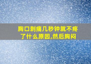 胸口刺痛几秒钟就不疼了什么原因,然后胸闷