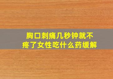 胸口刺痛几秒钟就不疼了女性吃什么药缓解