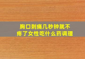 胸口刺痛几秒钟就不疼了女性吃什么药调理