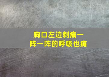 胸口左边刺痛一阵一阵的呼吸也痛