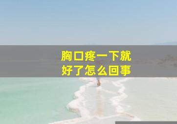 胸口疼一下就好了怎么回事