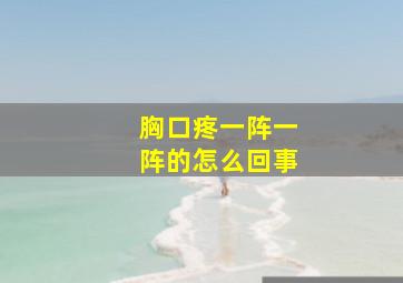 胸口疼一阵一阵的怎么回事