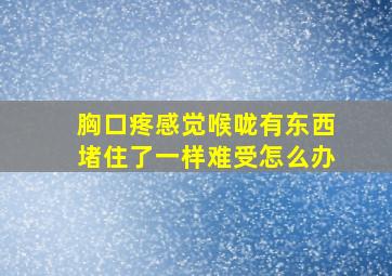 胸口疼感觉喉咙有东西堵住了一样难受怎么办