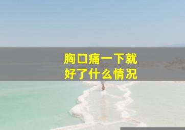 胸口痛一下就好了什么情况