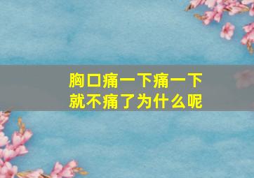 胸口痛一下痛一下就不痛了为什么呢