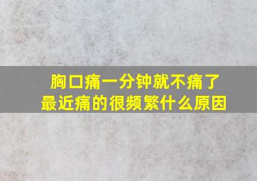 胸口痛一分钟就不痛了最近痛的很频繁什么原因