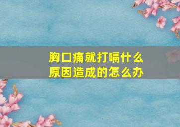 胸口痛就打嗝什么原因造成的怎么办