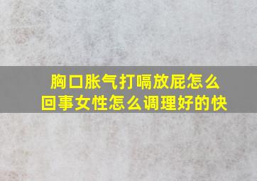 胸口胀气打嗝放屁怎么回事女性怎么调理好的快