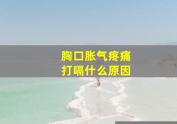 胸口胀气疼痛打嗝什么原因