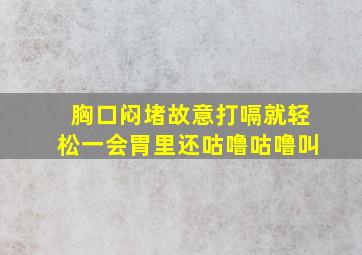 胸口闷堵故意打嗝就轻松一会胃里还咕噜咕噜叫