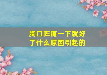 胸口阵痛一下就好了什么原因引起的