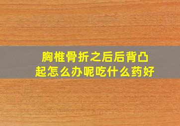 胸椎骨折之后后背凸起怎么办呢吃什么药好