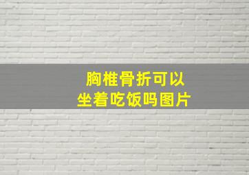 胸椎骨折可以坐着吃饭吗图片