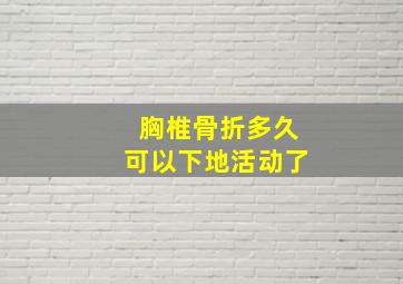 胸椎骨折多久可以下地活动了