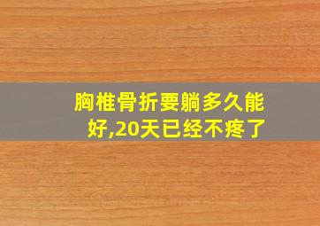 胸椎骨折要躺多久能好,20天已经不疼了