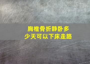 胸椎骨折静卧多少天可以下床走路