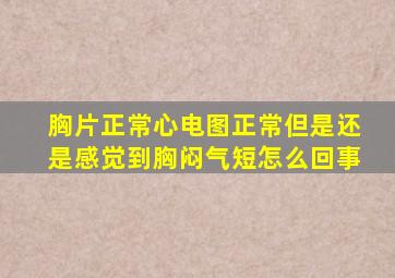 胸片正常心电图正常但是还是感觉到胸闷气短怎么回事