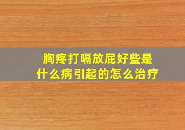 胸疼打嗝放屁好些是什么病引起的怎么治疗