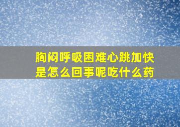 胸闷呼吸困难心跳加快是怎么回事呢吃什么药