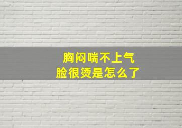 胸闷喘不上气脸很烫是怎么了