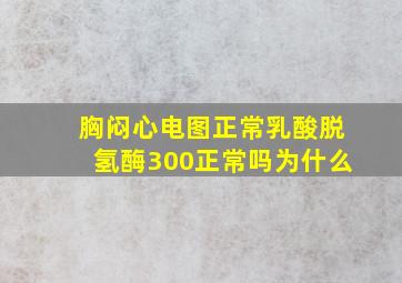 胸闷心电图正常乳酸脱氢酶300正常吗为什么