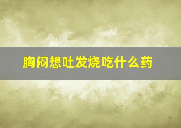 胸闷想吐发烧吃什么药